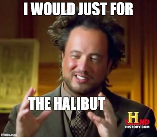 Ancient Aliens Meme | I WOULD JUST FOR THE HALIBUT | image tagged in memes,ancient aliens | made w/ Imgflip meme maker