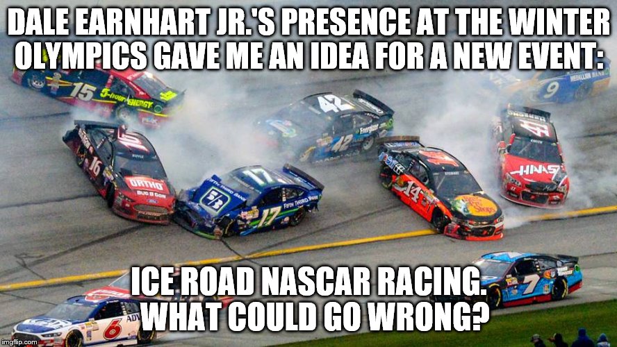 What could go wrong? | DALE EARNHART JR.'S PRESENCE AT THE WINTER OLYMPICS GAVE ME AN IDEA FOR A NEW EVENT:; ICE ROAD NASCAR RACING.  WHAT COULD GO WRONG? | image tagged in cars | made w/ Imgflip meme maker