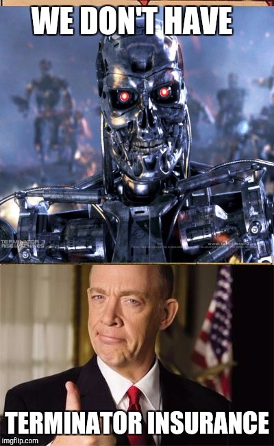 WE DON'T HAVE TERMINATOR INSURANCE | made w/ Imgflip meme maker