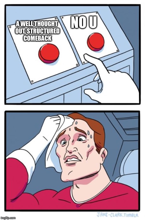 Two Buttons Meme | NO U; A WELL THOUGHT OUT, STRUCTURED COMEBACK | image tagged in memes,two buttons | made w/ Imgflip meme maker