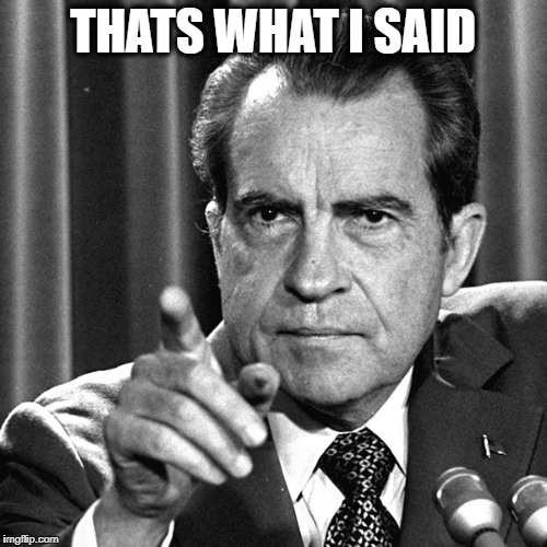 Nixon | THATS WHAT I SAID | image tagged in nixon | made w/ Imgflip meme maker