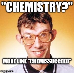 Nerd | "CHEMISTRY?"; MORE LIKE "CHEMISSUCCEED" | image tagged in nerd | made w/ Imgflip meme maker