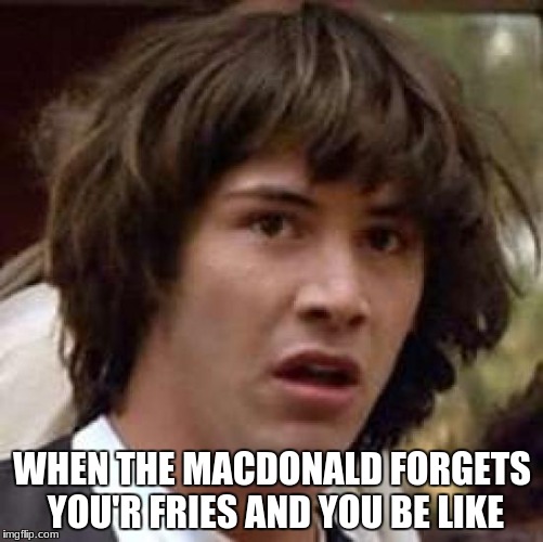 Conspiracy Keanu |  WHEN THE MACDONALD FORGETS YOU'R FRIES AND YOU BE LIKE | image tagged in memes,conspiracy keanu | made w/ Imgflip meme maker
