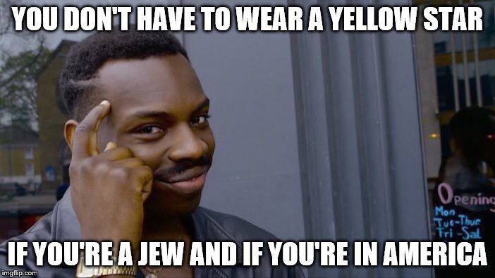 Roll Safe Think About It Meme | YOU DON'T HAVE TO WEAR A YELLOW STAR; IF YOU'RE A JEW AND IF YOU'RE IN AMERICA | image tagged in memes,roll safe think about it | made w/ Imgflip meme maker