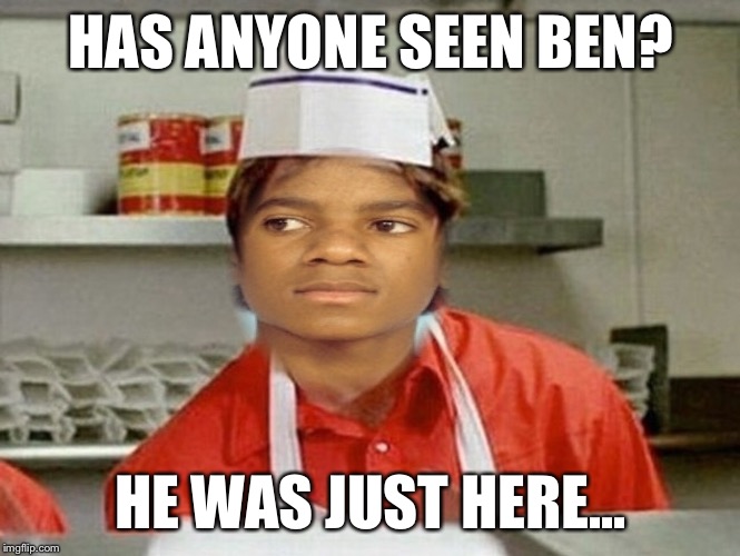HAS ANYONE SEEN BEN? HE WAS JUST HERE... | made w/ Imgflip meme maker