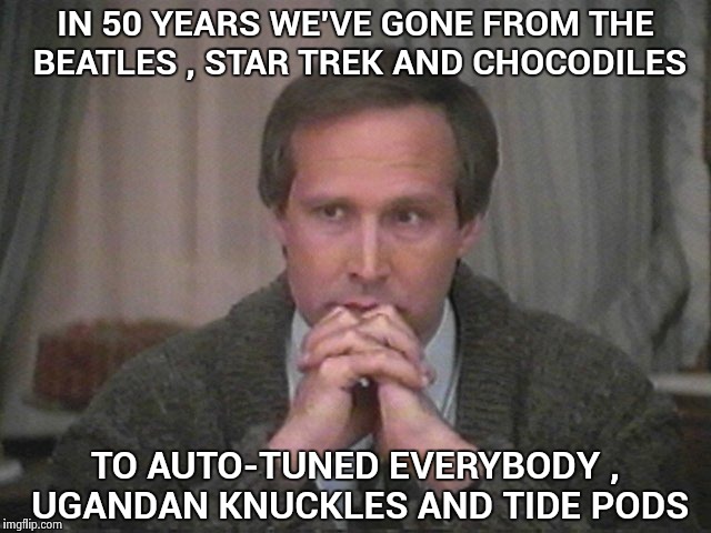 I don't want to live in the new millennium anymore | IN 50 YEARS WE'VE GONE FROM THE BEATLES , STAR TREK AND CHOCODILES; TO AUTO-TUNED EVERYBODY , UGANDAN KNUCKLES AND TIDE PODS | image tagged in christmas vacation disgust,tide pods,ugandan knuckles,crappy,music,the end is near | made w/ Imgflip meme maker
