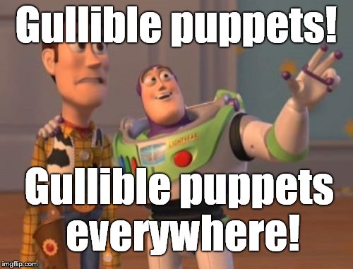 X, X Everywhere Meme | Gullible puppets! Gullible puppets everywhere! | image tagged in memes,x x everywhere | made w/ Imgflip meme maker