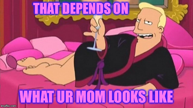 THAT DEPENDS ON WHAT UR MOM LOOKS LIKE | made w/ Imgflip meme maker