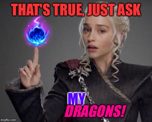 THAT'S TRUE, JUST ASK MY DRAGONS! | made w/ Imgflip meme maker