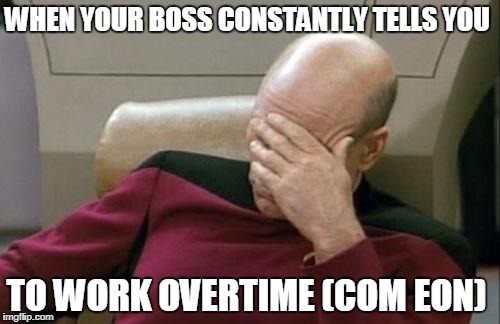 Captain Picard Facepalm Meme | WHEN YOUR BOSS CONSTANTLY TELLS YOU; TO WORK OVERTIME (COM EON) | image tagged in memes,captain picard facepalm | made w/ Imgflip meme maker