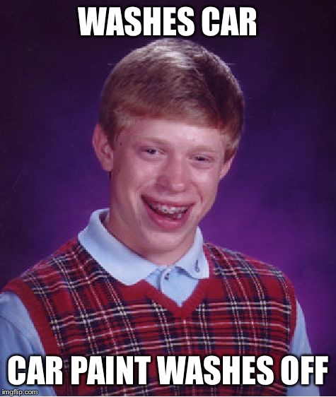 Bad Luck Brian Meme | WASHES CAR CAR PAINT WASHES OFF | image tagged in memes,bad luck brian | made w/ Imgflip meme maker