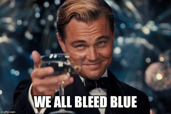 Leonardo Dicaprio Cheers Meme | WE ALL BLEED BLUE | image tagged in memes,leonardo dicaprio cheers | made w/ Imgflip meme maker