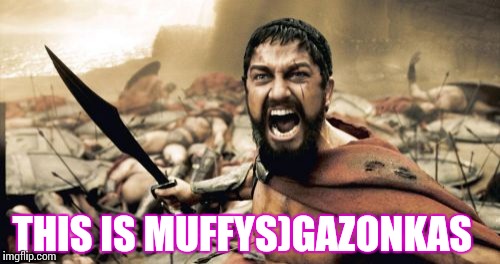 Sparta Leonidas Meme | THIS IS MUFFYS)GAZONKAS | image tagged in memes,sparta leonidas | made w/ Imgflip meme maker