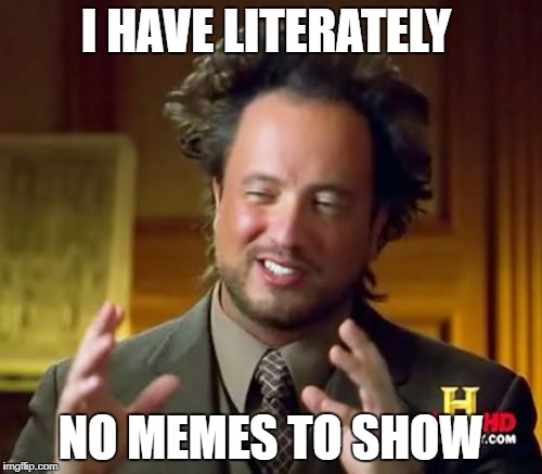 Ancient Aliens | I HAVE LITERATELY; NO MEMES TO SHOW | image tagged in memes,ancient aliens | made w/ Imgflip meme maker