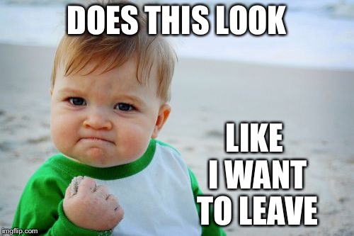 Success Kid Original Meme | LIKE I WANT TO LEAVE; DOES THIS LOOK | image tagged in memes,success kid original | made w/ Imgflip meme maker
