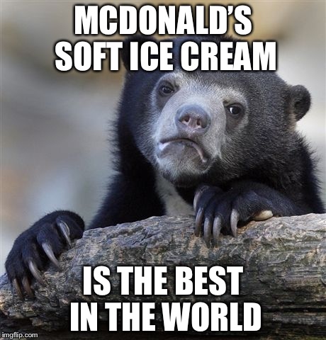 Confession Bear Meme | MCDONALD’S SOFT ICE CREAM IS THE BEST IN THE WORLD | image tagged in memes,confession bear | made w/ Imgflip meme maker