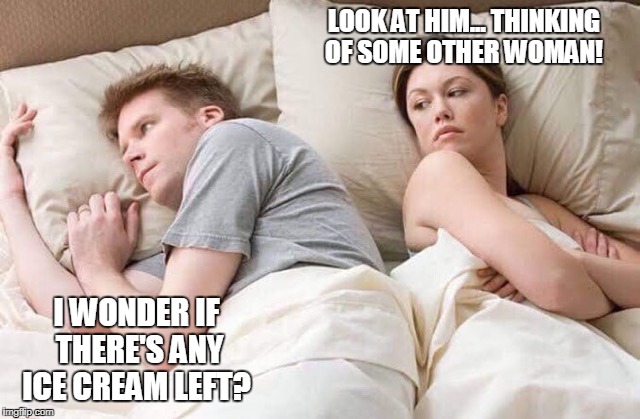couple thinking bed | LOOK AT HIM... THINKING OF SOME OTHER WOMAN! I WONDER IF THERE'S ANY ICE CREAM LEFT? | image tagged in couple thinking bed | made w/ Imgflip meme maker