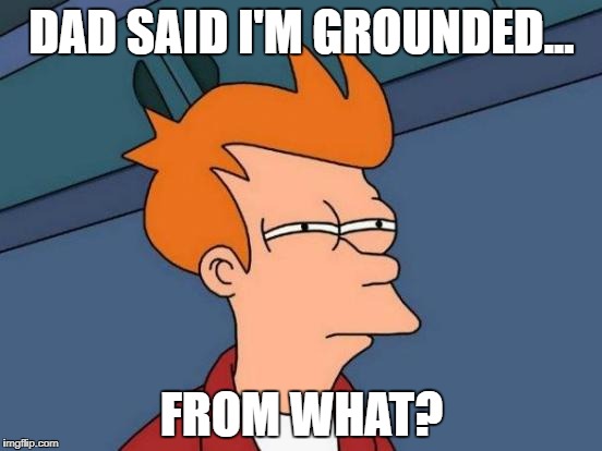 Futurama Fry Meme | DAD SAID I'M GROUNDED... FROM WHAT? | image tagged in memes,futurama fry | made w/ Imgflip meme maker
