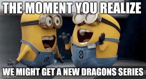Excited Minions | THE MOMENT YOU REALIZE; WE MIGHT GET A NEW DRAGONS SERIES | image tagged in memes,excited minions | made w/ Imgflip meme maker
