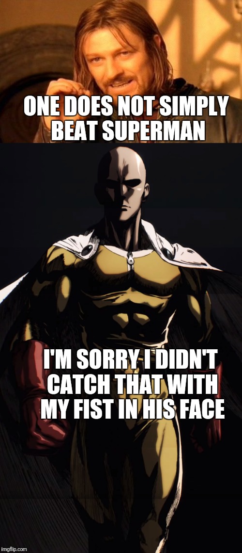 ONE DOES NOT SIMPLY BEAT SUPERMAN; I'M SORRY I DIDN'T CATCH THAT WITH MY FIST IN HIS FACE | image tagged in one punch man | made w/ Imgflip meme maker