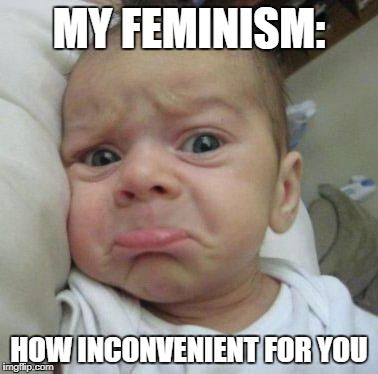 sad face | MY FEMINISM:; HOW INCONVENIENT FOR YOU | image tagged in sad face | made w/ Imgflip meme maker