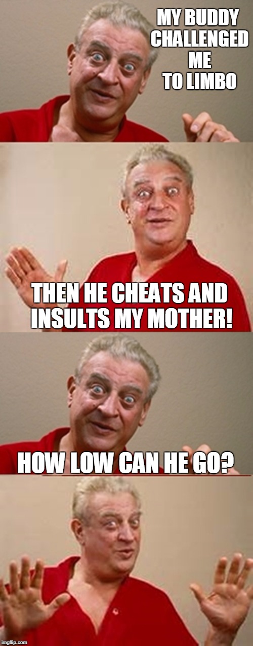 Bad Pun Rodney Dangerfield | MY BUDDY CHALLENGED ME TO LIMBO; THEN HE CHEATS AND INSULTS MY MOTHER! HOW LOW CAN HE GO? | image tagged in bad pun rodney dangerfield | made w/ Imgflip meme maker