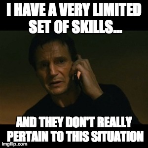 Liam Neeson Taken Meme | I HAVE A VERY LIMITED SET OF SKILLS... AND THEY DON'T REALLY PERTAIN TO THIS SITUATION | image tagged in memes,liam neeson taken | made w/ Imgflip meme maker