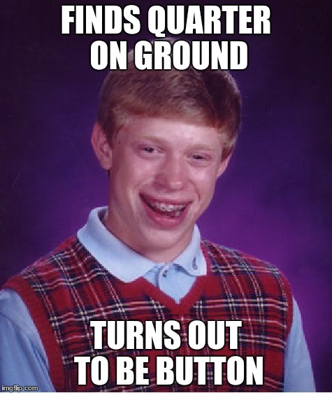 Bad Luck Brian Meme | FINDS QUARTER ON GROUND; TURNS OUT TO BE BUTTON | image tagged in memes,bad luck brian | made w/ Imgflip meme maker