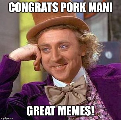 Creepy Condescending Wonka Meme | CONGRATS PORK MAN! GREAT MEMES! | image tagged in memes,creepy condescending wonka | made w/ Imgflip meme maker