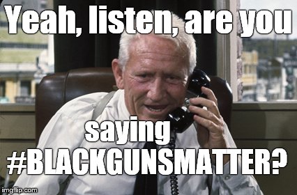 Tracy | Yeah, listen, are you saying       #BLACKGUNSMATTER? | image tagged in tracy | made w/ Imgflip meme maker