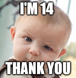 Skeptical Baby Meme | I'M 14 THANK YOU | image tagged in memes,skeptical baby | made w/ Imgflip meme maker