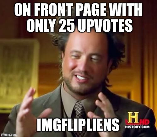 Ancient Aliens Meme | ON FRONT PAGE WITH ONLY 25 UPVOTES IMGFLIPLIENS | image tagged in memes,ancient aliens | made w/ Imgflip meme maker