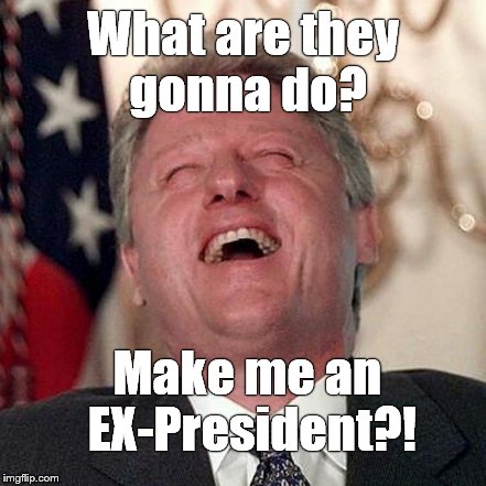 What are they gonna do? Make me an EX-President?! | made w/ Imgflip meme maker