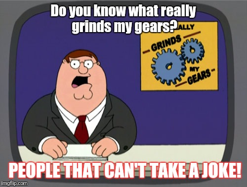  Grinds my gears: Joke Fails  | Do you know what really grinds my gears? PEOPLE THAT CAN'T TAKE A JOKE! | image tagged in memes,peter griffin news | made w/ Imgflip meme maker