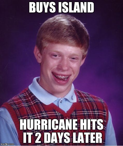 Bad Luck Brian | BUYS ISLAND; HURRICANE HITS IT 2 DAYS LATER | image tagged in memes,bad luck brian | made w/ Imgflip meme maker