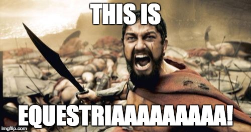 Sparta Equestria | THIS IS; EQUESTRIAAAAAAAAA! | image tagged in memes,sparta leonidas,equestria | made w/ Imgflip meme maker