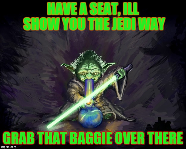 The Jedi Way | HAVE A SEAT, ILL SHOW YOU THE JEDI WAY; GRAB THAT BAGGIE OVER THERE | image tagged in ganja | made w/ Imgflip meme maker