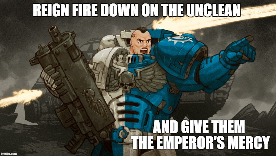 REIGN FIRE DOWN ON THE UNCLEAN; AND GIVE THEM THE EMPEROR'S MERCY | image tagged in warhammer40k,mercy | made w/ Imgflip meme maker