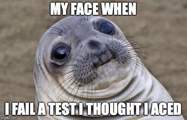 Awkward Moment Sealion | MY FACE WHEN; I FAIL A TEST I THOUGHT I ACED | image tagged in memes,awkward moment sealion | made w/ Imgflip meme maker