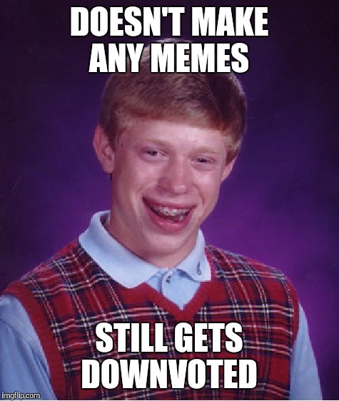 Bad Luck Brian Meme | DOESN'T MAKE ANY MEMES STILL GETS DOWNVOTED | image tagged in memes,bad luck brian | made w/ Imgflip meme maker