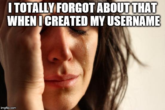 First World Problems Meme | I TOTALLY FORGOT ABOUT THAT WHEN I CREATED MY USERNAME | image tagged in memes,first world problems | made w/ Imgflip meme maker