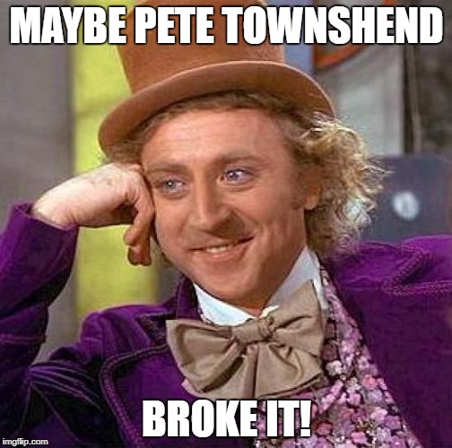 Creepy Condescending Wonka Meme | MAYBE PETE TOWNSHEND BROKE IT! | image tagged in memes,creepy condescending wonka | made w/ Imgflip meme maker