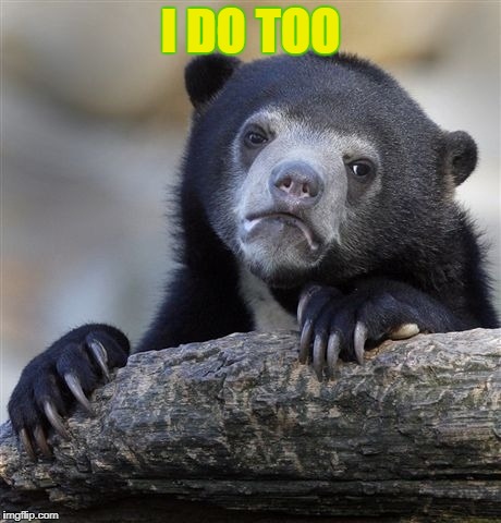 Confession Bear Meme | I DO TOO | image tagged in memes,confession bear | made w/ Imgflip meme maker