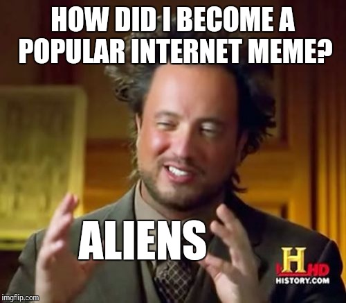 Ancient Aliens Meme | HOW DID I BECOME A POPULAR INTERNET MEME? ALIENS | image tagged in memes,ancient aliens | made w/ Imgflip meme maker