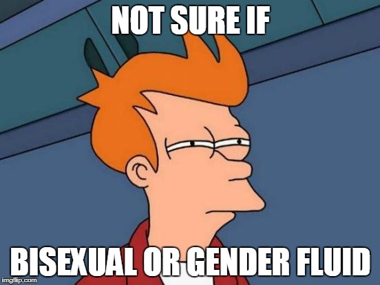 Knowing surely is half the battle | NOT SURE IF; BISEXUAL OR GENDER FLUID | image tagged in memes,futurama fry,offensive,transgender,sexuality,tide pods | made w/ Imgflip meme maker