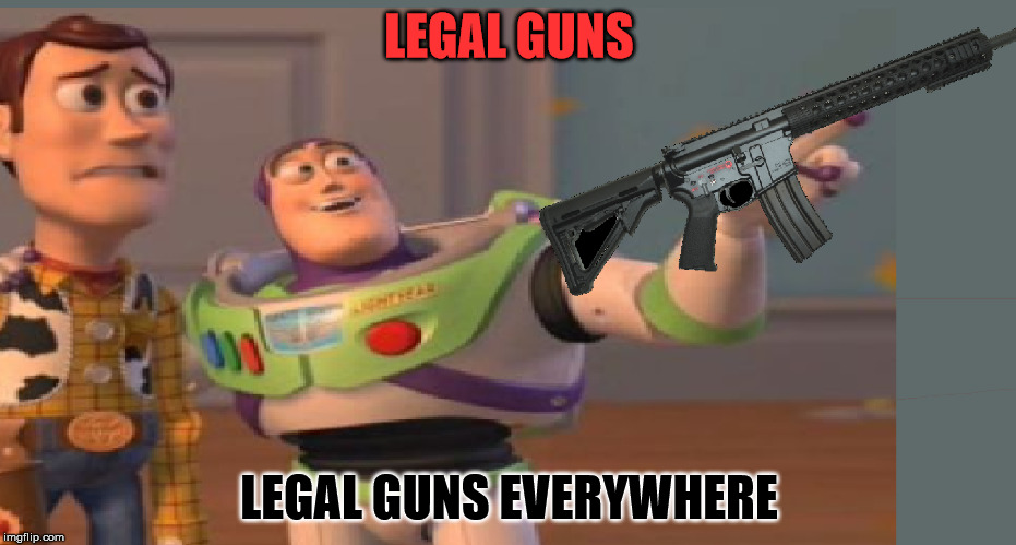Gun Control, Gun Control Everywhere | LEGAL GUNS; LEGAL GUNS EVERYWHERE | image tagged in gun control,x x everywhere,memes | made w/ Imgflip meme maker