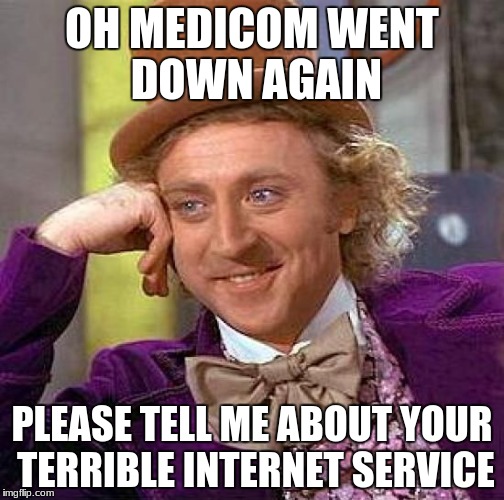 Creepy Condescending Wonka | OH MEDICOM WENT DOWN AGAIN; PLEASE TELL ME ABOUT YOUR TERRIBLE INTERNET SERVICE | image tagged in memes,creepy condescending wonka | made w/ Imgflip meme maker