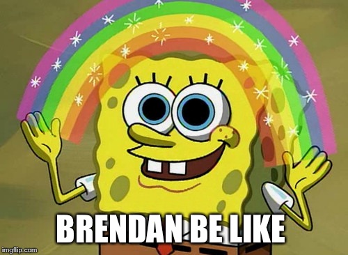 Imagination Spongebob | BRENDAN BE LIKE | image tagged in memes,imagination spongebob | made w/ Imgflip meme maker