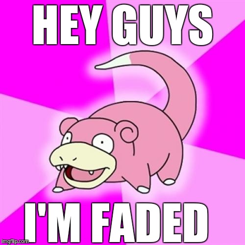 Hey guys, i'm faded | HEY GUYS; I'M FADED | image tagged in memes,slowpoke | made w/ Imgflip meme maker