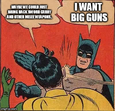 we cant even carry a sword | MAYBE WE COULD JUST BRING BACK SWORD CARRY AND OTHER MELEE WEAPONS.. I WANT BIG GUNS | image tagged in memes,batman slapping robin | made w/ Imgflip meme maker